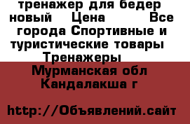 тренажер для бедер. новый  › Цена ­ 400 - Все города Спортивные и туристические товары » Тренажеры   . Мурманская обл.,Кандалакша г.